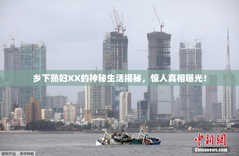 乡下熟妇XX的神秘生活揭秘，惊人真相曝光！