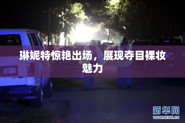 琳妮特惊艳出场，展现夺目裸妆魅力