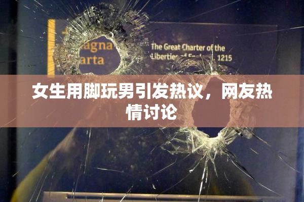 女生用脚玩男引发热议，网友热情讨论