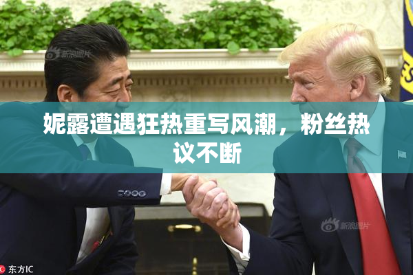 妮露遭遇狂热重写风潮，粉丝热议不断