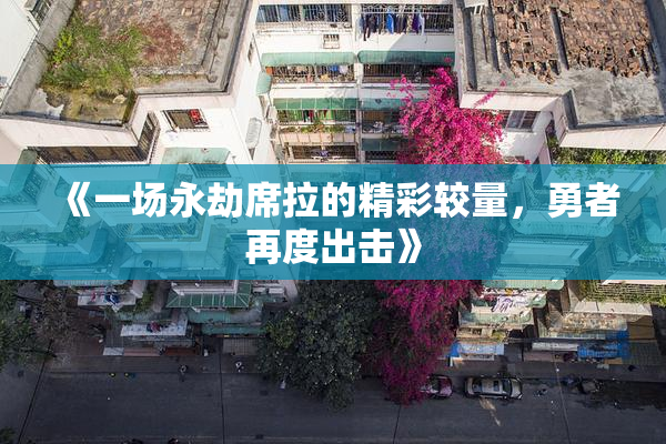 《一场永劫席拉的精彩较量，勇者再度出击》