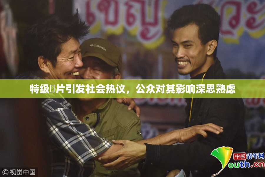 特级婬片引发社会热议，公众对其影响深思熟虑