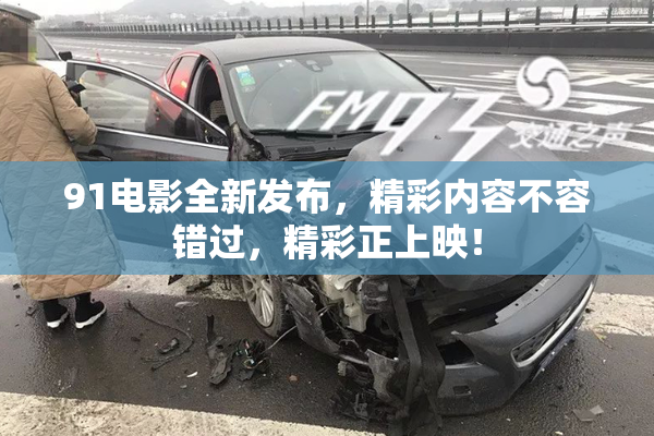 91电影全新发布，精彩内容不容错过，精彩正上映！