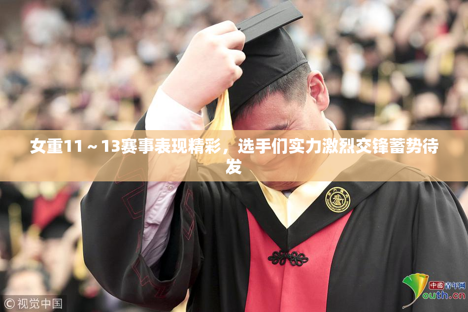 女重11～13赛事表现精彩，选手们实力激烈交锋蓄势待发