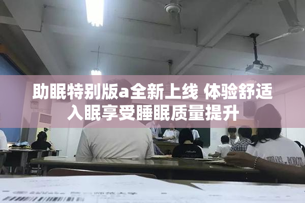 助眠特别版a全新上线 体验舒适入眠享受睡眠质量提升