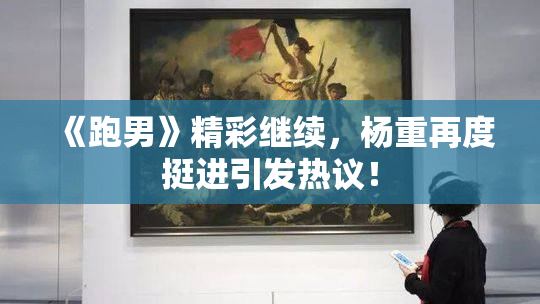 《跑男》精彩继续，杨重再度挺进引发热议！