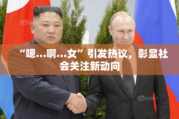 “嗯…啊…女”引发热议，彰显社会关注新动向