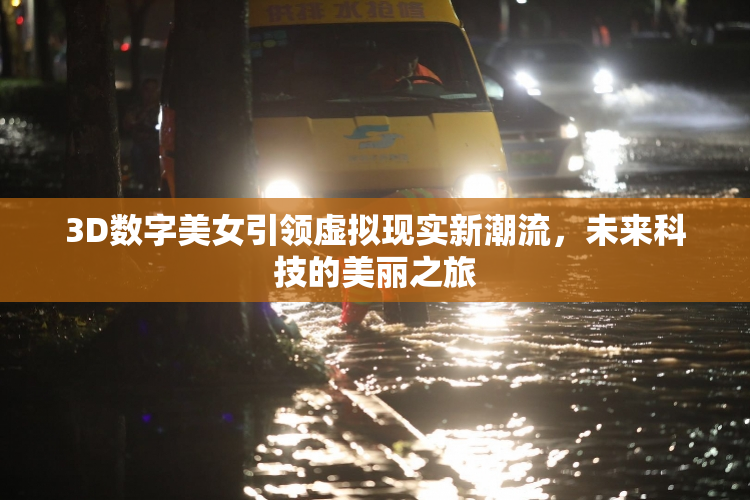 3D数字美女引领虚拟现实新潮流，未来科技的美丽之旅