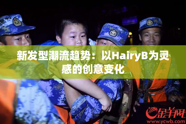 新发型潮流趋势：以HairyB为灵感的创意变化