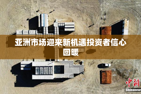 亚洲市场迎来新机遇投资者信心回暖
