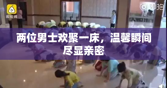两位男士欢聚一床，温馨瞬间尽显亲密