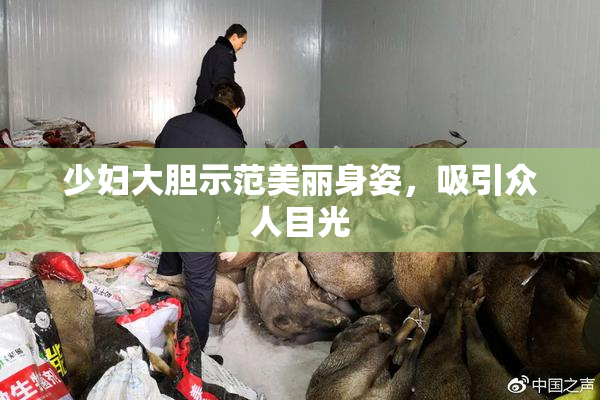 少妇大胆示范美丽身姿，吸引众人目光
