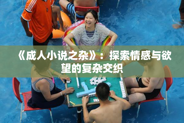 《成人小说之杂》：探索情感与欲望的复杂交织