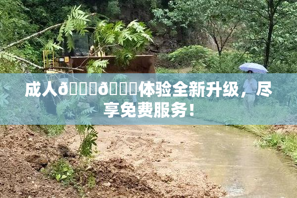 成人🍆🍑体验全新升级，尽享免费服务！