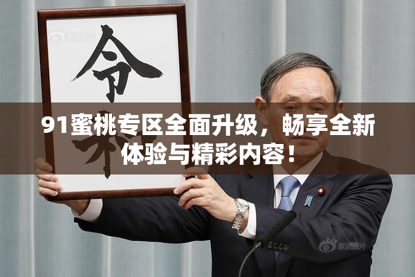 91蜜桃专区全面升级，畅享全新体验与精彩内容！