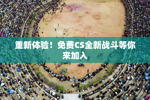 重新体验！免费CS全新战斗等你来加入