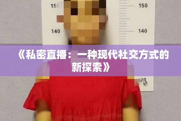 《私密直播：一种现代社交方式的新探索》