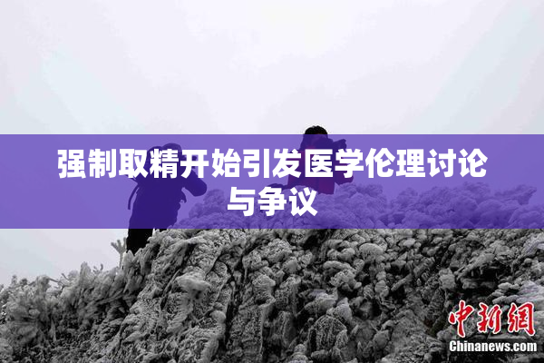 强制取精开始引发医学伦理讨论与争议