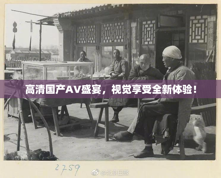 高清国产AV盛宴，视觉享受全新体验！