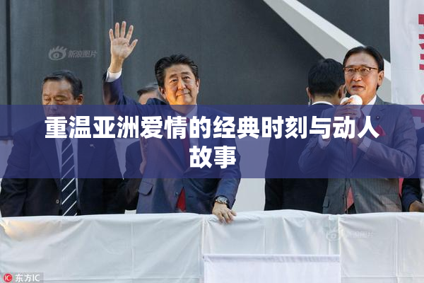 重温亚洲爱情的经典时刻与动人故事