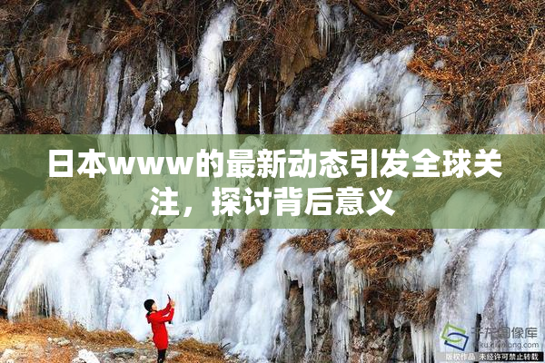 日本www的最新动态引发全球关注，探讨背后意义