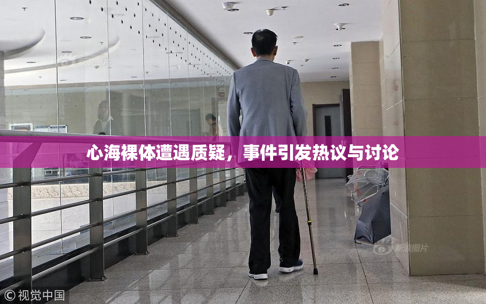 心海裸体遭遇质疑，事件引发热议与讨论