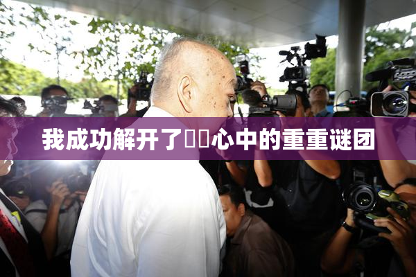 我成功解开了妺妺心中的重重谜团
