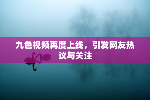 九色视频再度上线，引发网友热议与关注