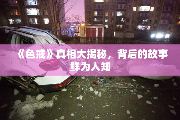 《色戒》真相大揭秘，背后的故事鲜为人知