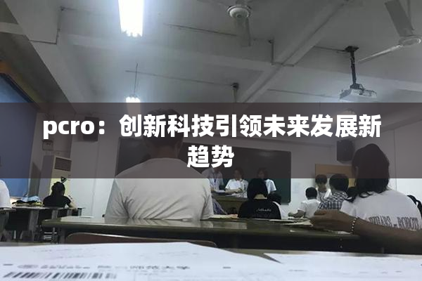 pcro：创新科技引领未来发展新趋势