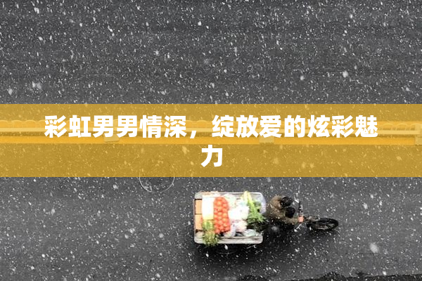 彩虹男男情深，绽放爱的炫彩魅力