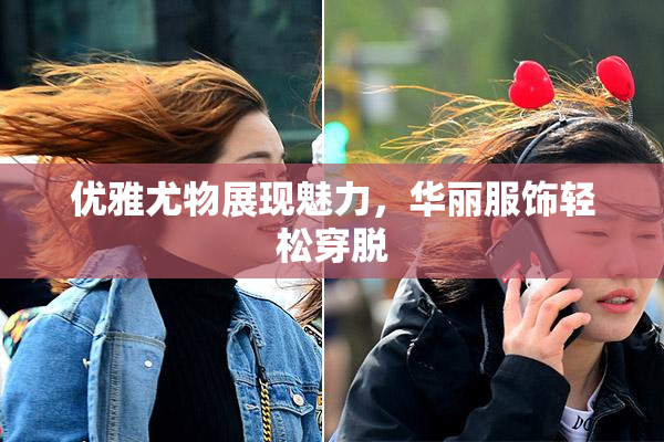 优雅尤物展现魅力，华丽服饰轻松穿脱