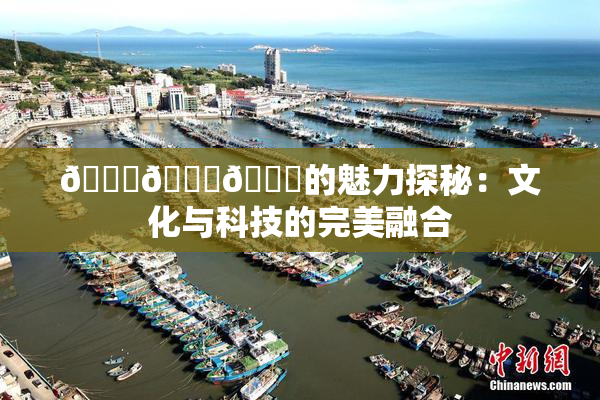🍆🍑🔞的魅力探秘：文化与科技的完美融合