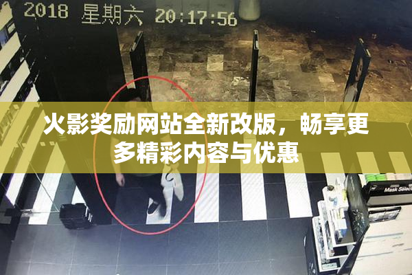 火影奖励网站全新改版，畅享更多精彩内容与优惠