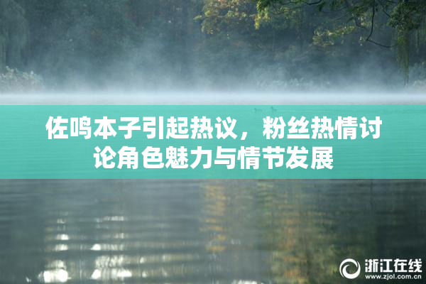 佐鸣本子引起热议，粉丝热情讨论角色魅力与情节发展