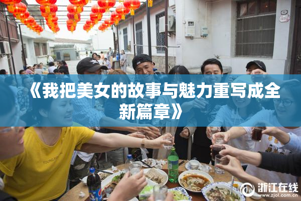 《我把美女的故事与魅力重写成全新篇章》