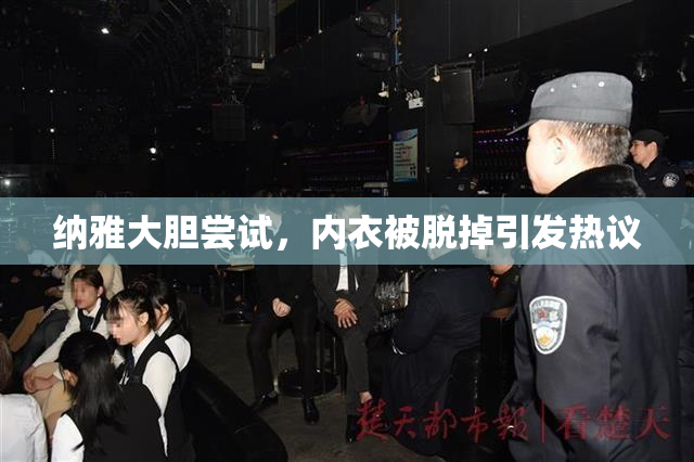 纳雅大胆尝试，内衣被脱掉引发热议
