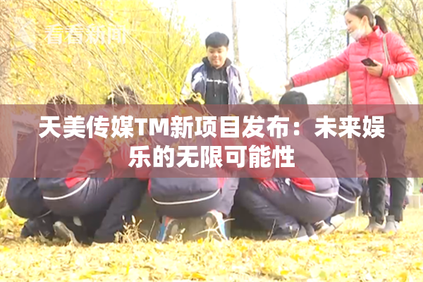 天美传媒TM新项目发布：未来娱乐的无限可能性