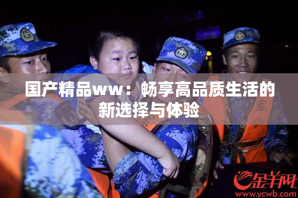 国产精品ww：畅享高品质生活的新选择与体验