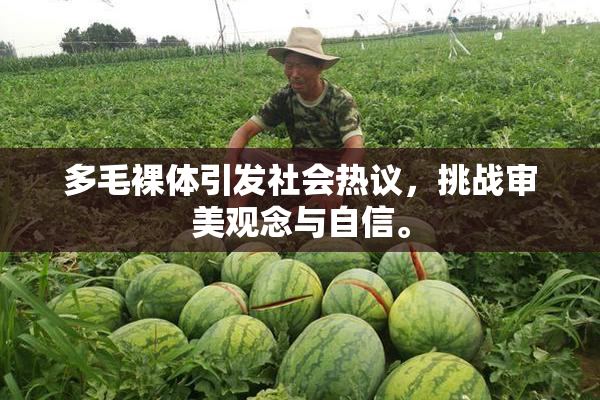 多毛裸体引发社会热议，挑战审美观念与自信。