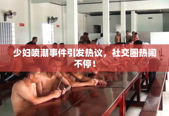 少妇喷潮事件引发热议，社交圈热闹不停！