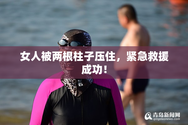 女人被两根柱子压住，紧急救援成功！