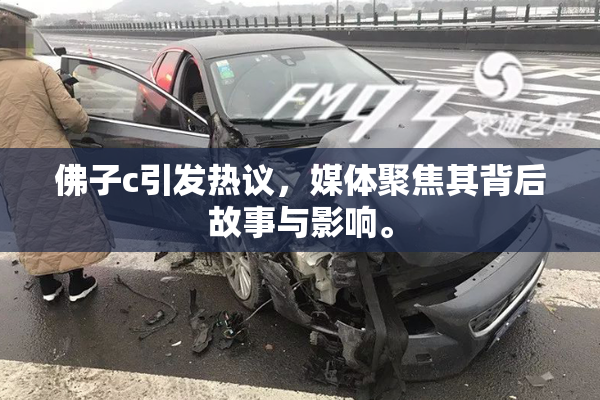 佛子c引发热议，媒体聚焦其背后故事与影响。