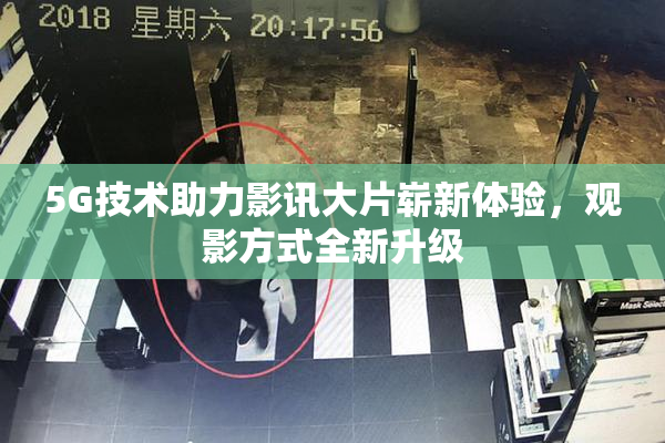 5G技术助力影讯大片崭新体验，观影方式全新升级