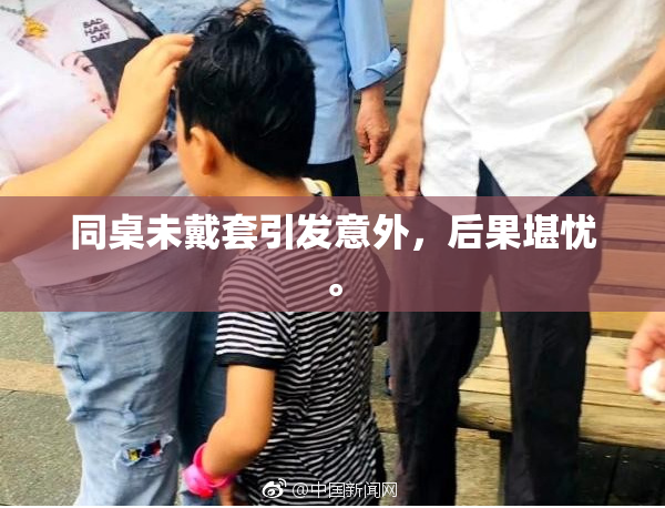 同桌未戴套引发意外，后果堪忧。