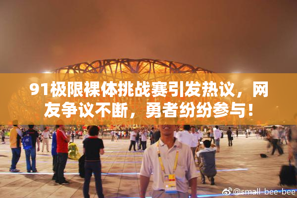 91极限裸体挑战赛引发热议，网友争议不断，勇者纷纷参与！