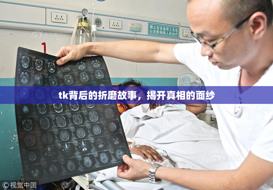 tk背后的折磨故事，揭开真相的面纱