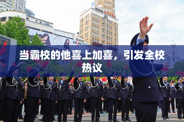 当霸校的他喜上加喜，引发全校热议