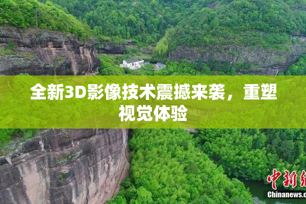 全新3D影像技术震撼来袭，重塑视觉体验
