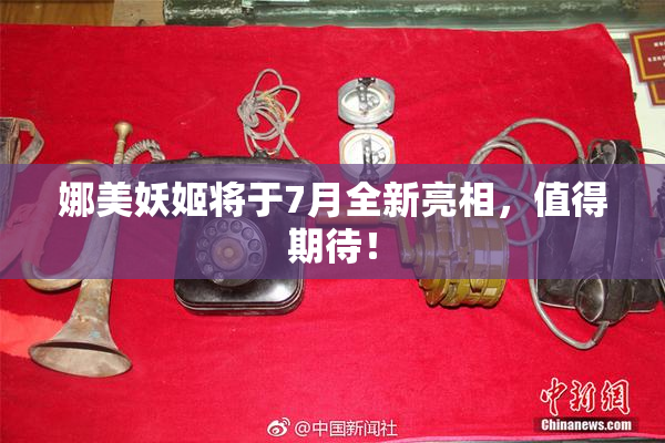 娜美妖姬将于7月全新亮相，值得期待！